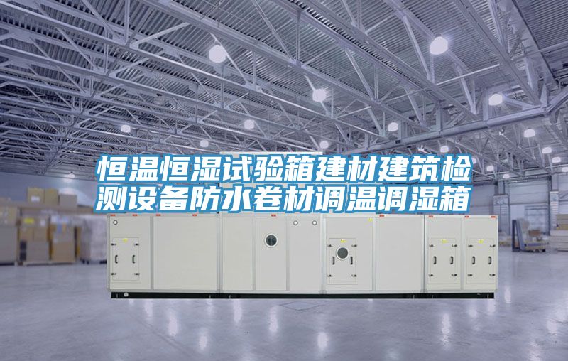 恒溫恒濕試驗箱建材建筑檢測設(shè)備防水卷材調(diào)溫調(diào)濕箱