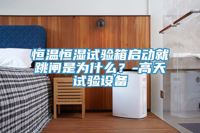 恒溫恒濕試驗(yàn)箱啟動(dòng)就跳閘是為什么？-高天試驗(yàn)設(shè)備