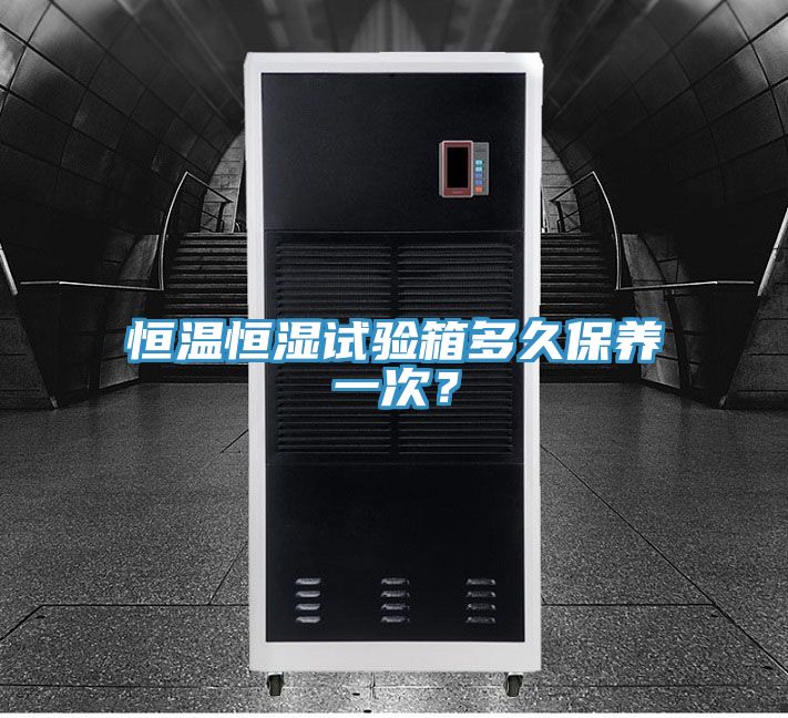 恒溫恒濕試驗箱多久保養(yǎng)一次？