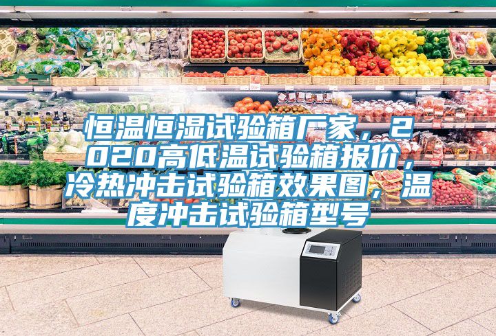 恒溫恒濕試驗(yàn)箱廠家，2020高低溫試驗(yàn)箱報(bào)價(jià)，冷熱沖擊試驗(yàn)箱效果圖，溫度沖擊試驗(yàn)箱型號(hào)