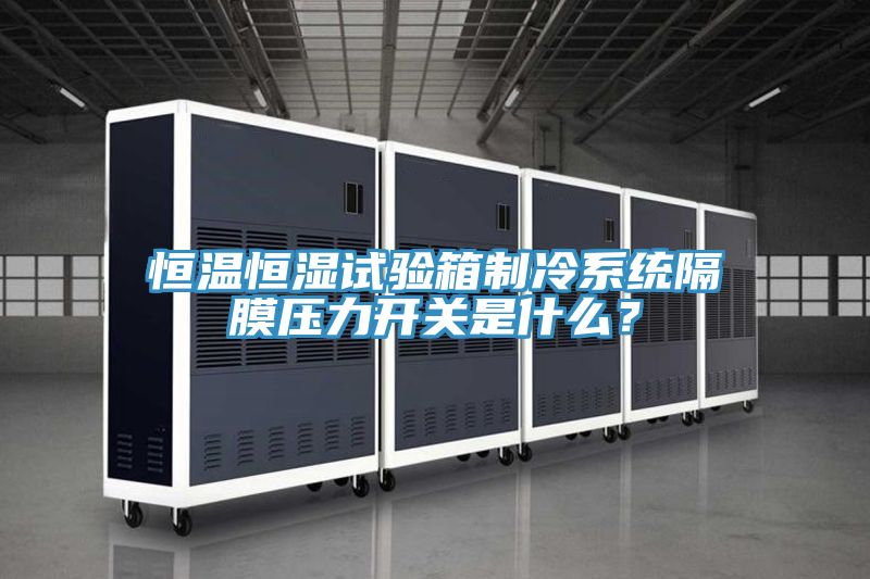 恒溫恒濕試驗(yàn)箱制冷系統(tǒng)隔膜壓力開(kāi)關(guān)是什么？
