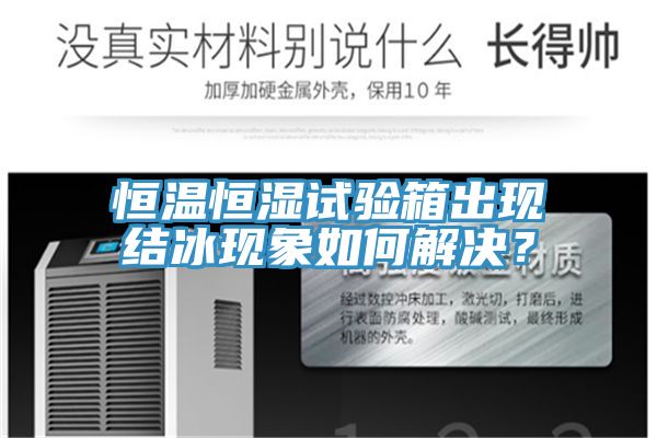 恒溫恒濕試驗(yàn)箱出現(xiàn)結(jié)冰現(xiàn)象如何解決？