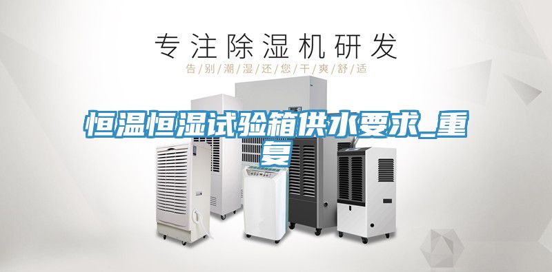 恒溫恒濕試驗箱供水要求_重復(fù)