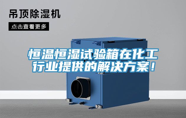 恒溫恒濕試驗(yàn)箱在化工行業(yè)提供的解決方案！