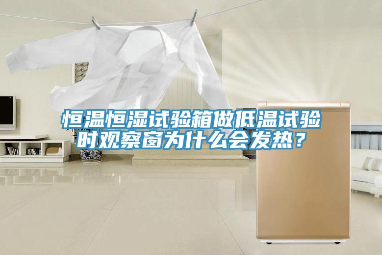 恒溫恒濕試驗(yàn)箱做低溫試驗(yàn)時(shí)觀察窗為什么會(huì)發(fā)熱？