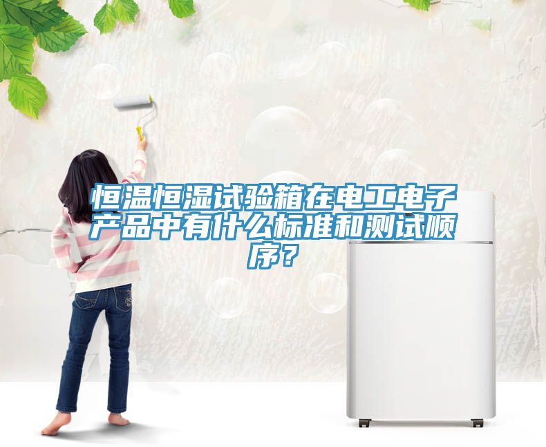恒溫恒濕試驗箱在電工電子產(chǎn)品中有什么標(biāo)準(zhǔn)和測試順序？