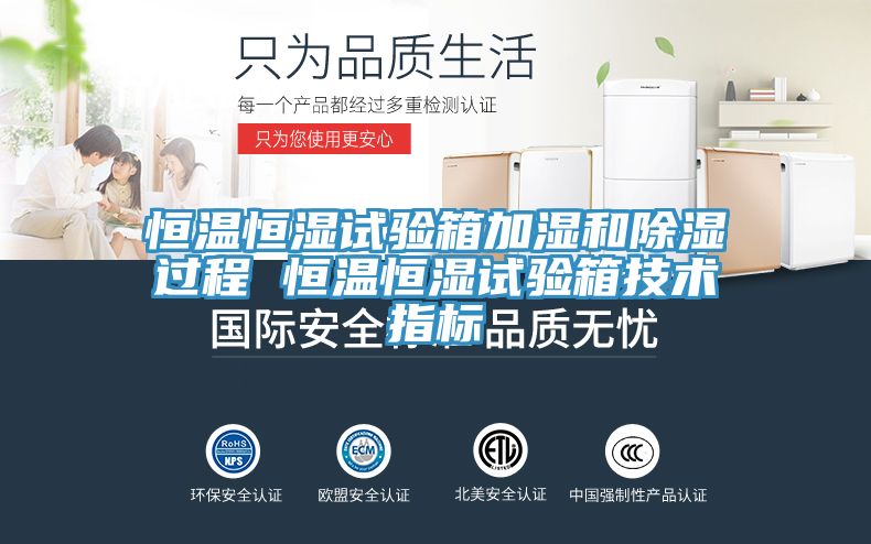 恒溫恒濕試驗(yàn)箱加濕和除濕過(guò)程 恒溫恒濕試驗(yàn)箱技術(shù)指標(biāo)