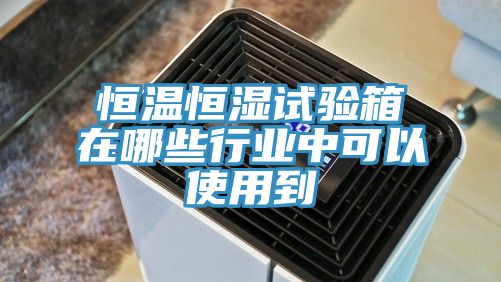 恒溫恒濕試驗箱在哪些行業(yè)中可以使用到