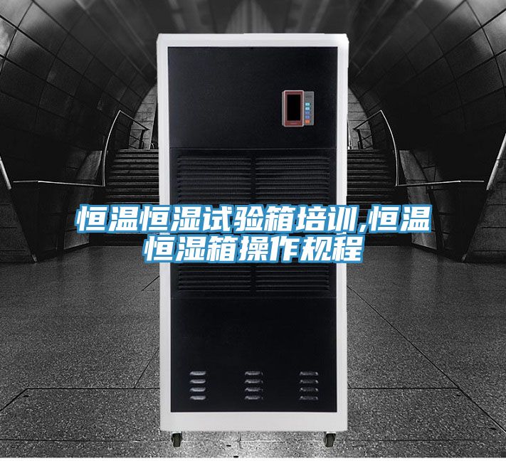 恒溫恒濕試驗箱培訓(xùn),恒溫恒濕箱操作規(guī)程