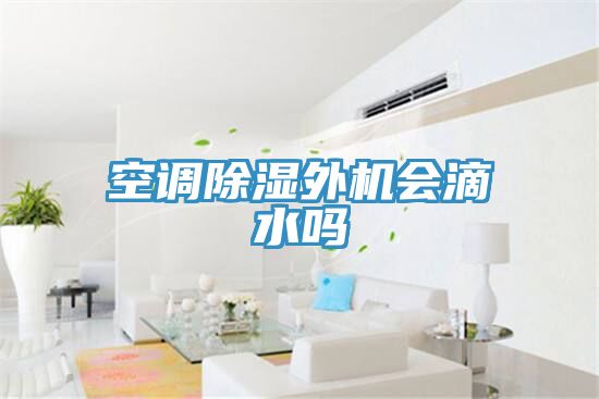 空調(diào)除濕外機會滴水嗎