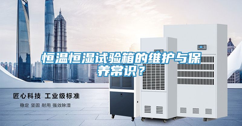恒溫恒濕試驗箱的維護與保養(yǎng)常識？