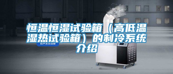 恒溫恒濕試驗(yàn)箱（高低溫濕熱試驗(yàn)箱）的制冷系統(tǒng)介紹