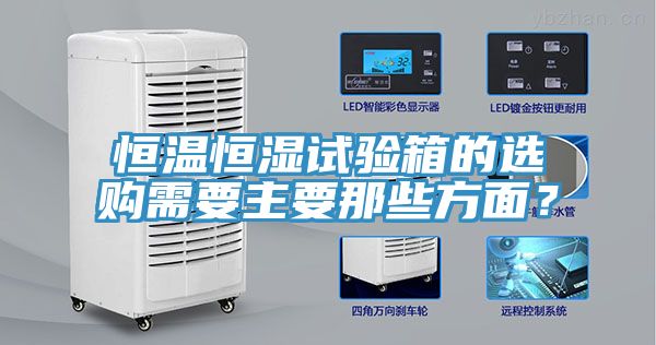 恒溫恒濕試驗箱的選購需要主要那些方面？