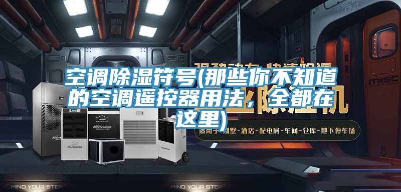 空調(diào)除濕符號(那些你不知道的空調(diào)遙控器用法，全都在這里)