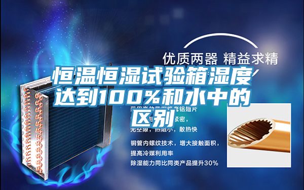 恒溫恒濕試驗箱濕度達到100%和水中的區(qū)別