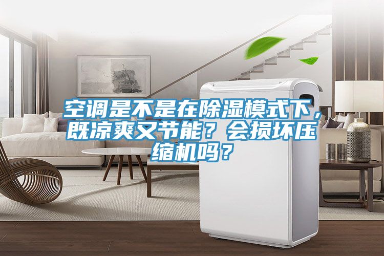 空調(diào)是不是在除濕模式下，既涼爽又節(jié)能？會損壞壓縮機嗎？