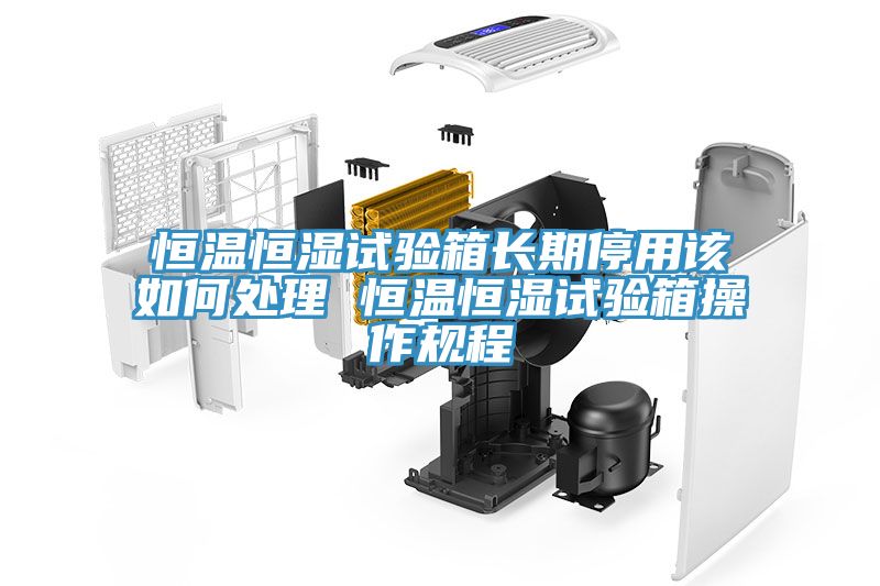 恒溫恒濕試驗(yàn)箱長(zhǎng)期停用該如何處理 恒溫恒濕試驗(yàn)箱操作規(guī)程