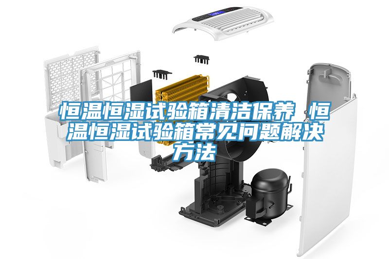 恒溫恒濕試驗箱清潔保養(yǎng) 恒溫恒濕試驗箱常見問題解決方法