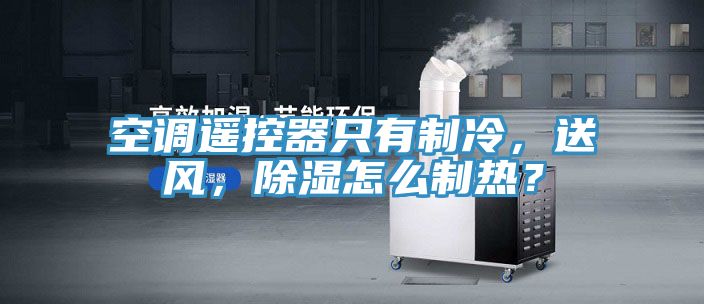 空調(diào)遙控器只有制冷，送風(fēng)，除濕怎么制熱？