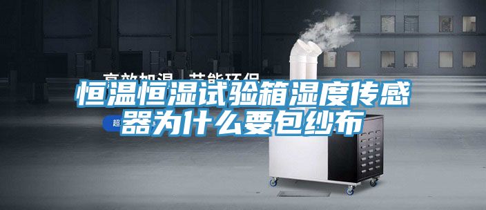 恒溫恒濕試驗箱濕度傳感器為什么要包紗布