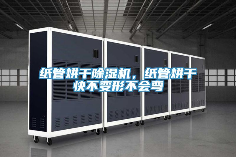 紙管烘干除濕機，紙管烘干快不變形不會彎