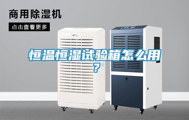 恒溫恒濕試驗箱怎么用？