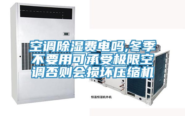 空調(diào)除濕費(fèi)電嗎,冬季不要用可承受極限空調(diào)否則會損壞壓縮機(jī)