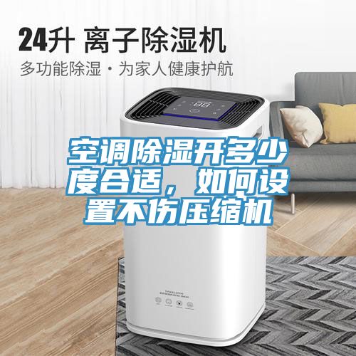 空調(diào)除濕開(kāi)多少度合適，如何設(shè)置不傷壓縮機(jī)