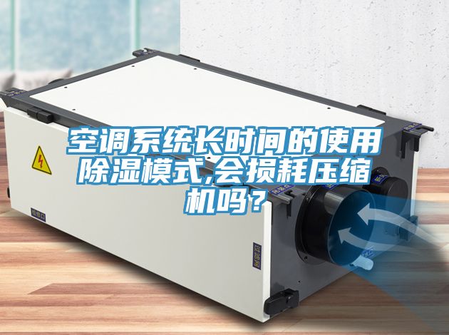 空調(diào)系統(tǒng)長時(shí)間的使用除濕模式,會(huì)損耗壓縮機(jī)嗎？
