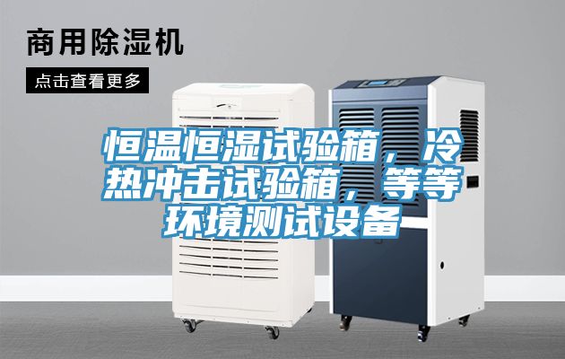 恒溫恒濕試驗(yàn)箱，冷熱沖擊試驗(yàn)箱，等等環(huán)境測(cè)試設(shè)備
