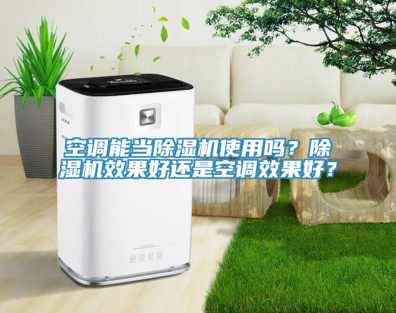 空調(diào)能當(dāng)除濕機(jī)使用嗎？除濕機(jī)效果好還是空調(diào)效果好？