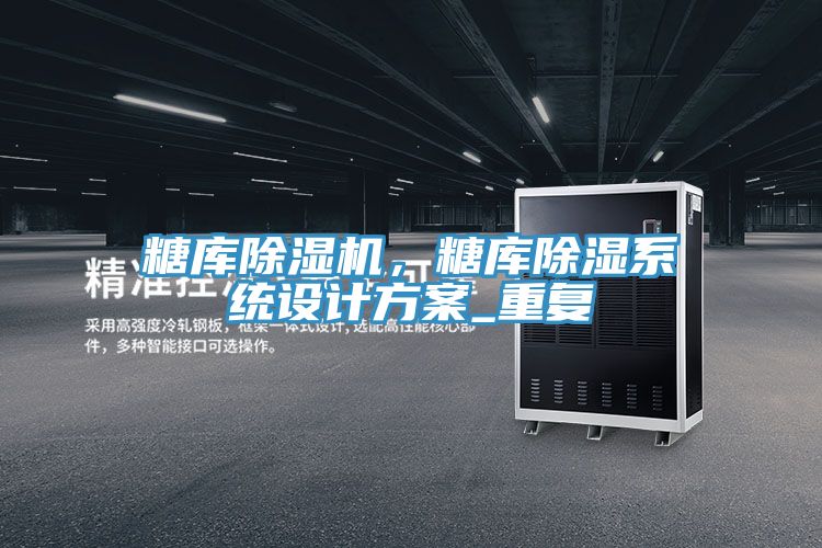 糖庫除濕機(jī)，糖庫除濕系統(tǒng)設(shè)計(jì)方案_重復(fù)