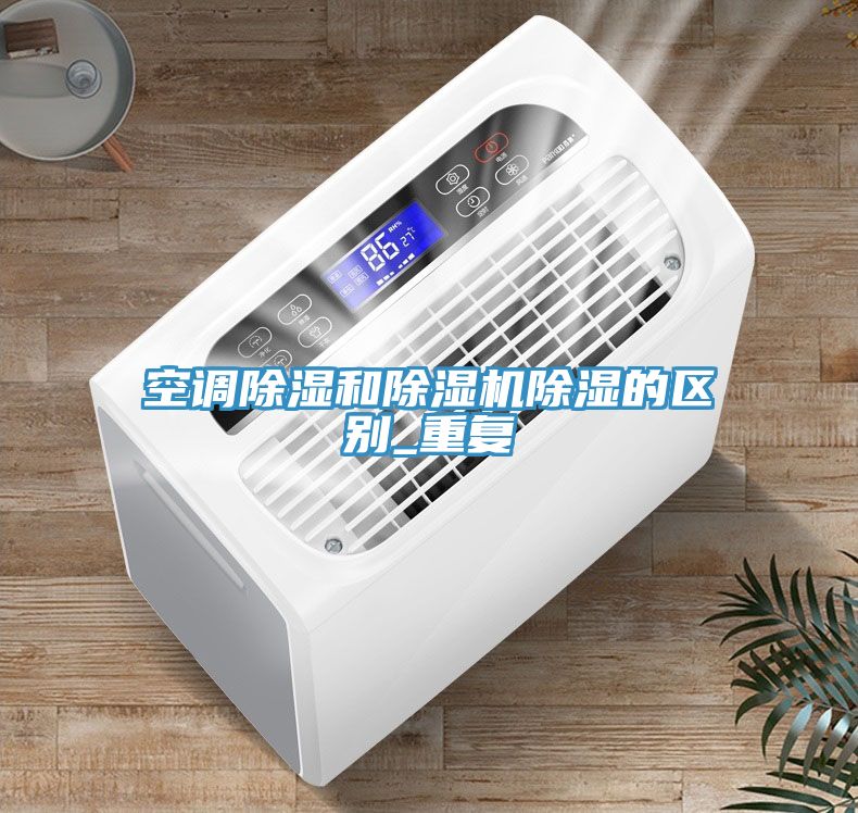 空調(diào)除濕和除濕機除濕的區(qū)別_重復