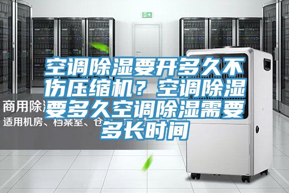 空調(diào)除濕要開多久不傷壓縮機(jī)？空調(diào)除濕要多久空調(diào)除濕需要多長時(shí)間