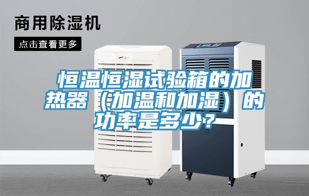 恒溫恒濕試驗箱的加熱器（加溫和加濕）的功率是多少？
