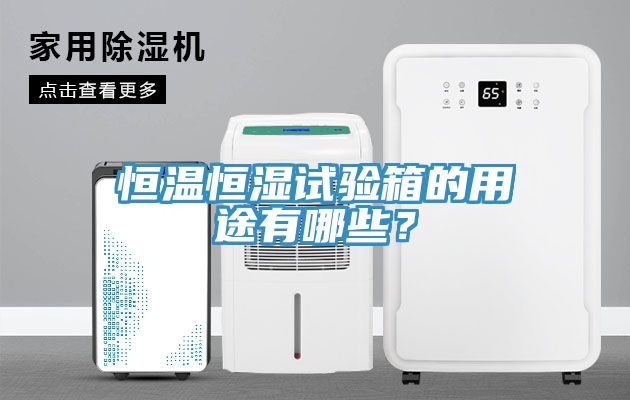 恒溫恒濕試驗箱的用途有哪些？
