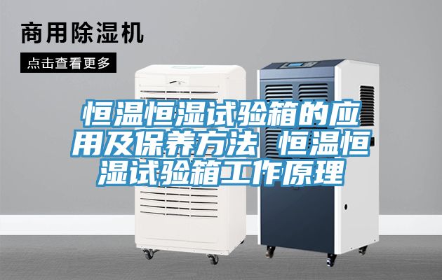 恒溫恒濕試驗箱的應(yīng)用及保養(yǎng)方法 恒溫恒濕試驗箱工作原理