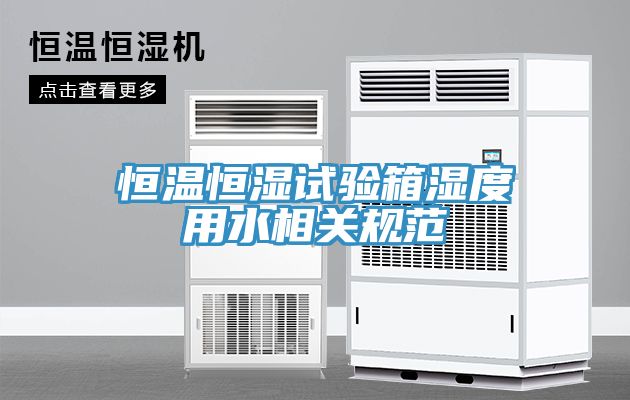 恒溫恒濕試驗箱濕度用水相關規(guī)范