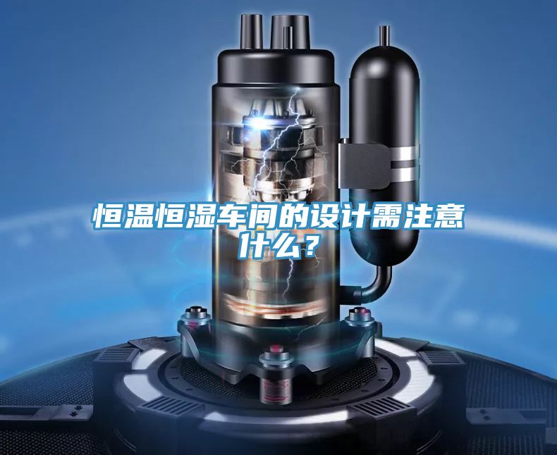 恒溫恒濕車間的設計需注意什么？
