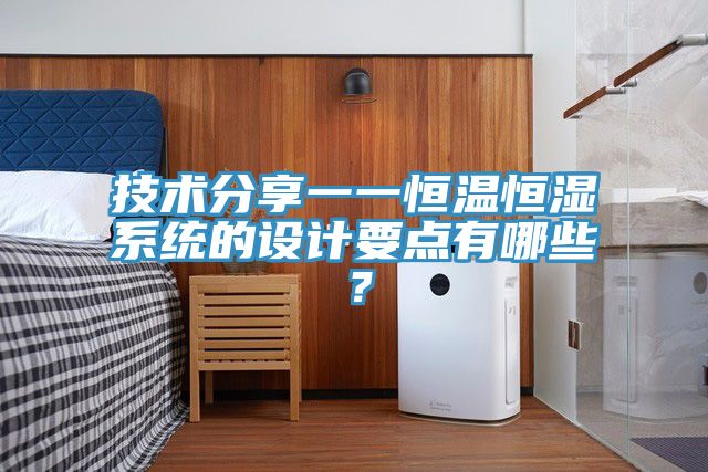 技術(shù)分享一一恒溫恒濕系統(tǒng)的設(shè)計(jì)要點(diǎn)有哪些？