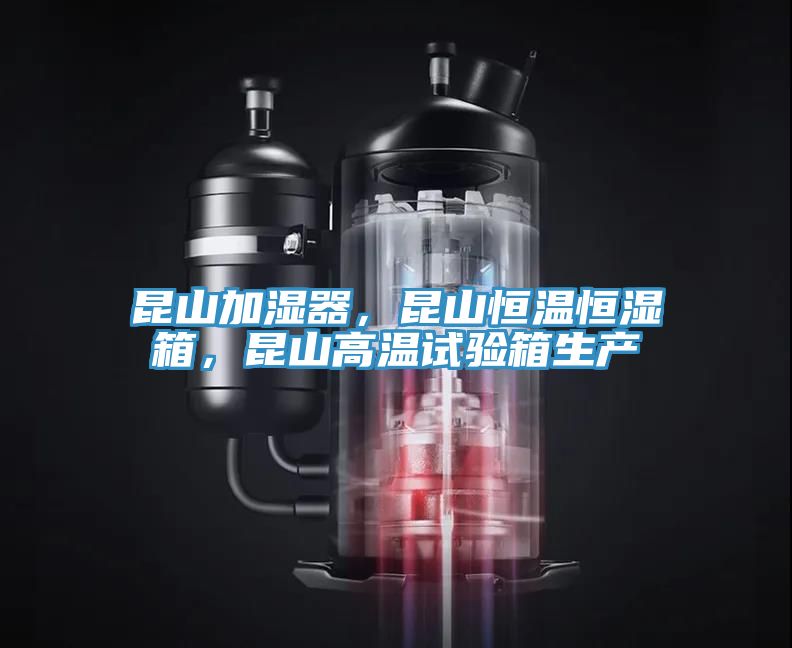 昆山加濕器，昆山恒溫恒濕箱，昆山高溫試驗箱生產(chǎn)