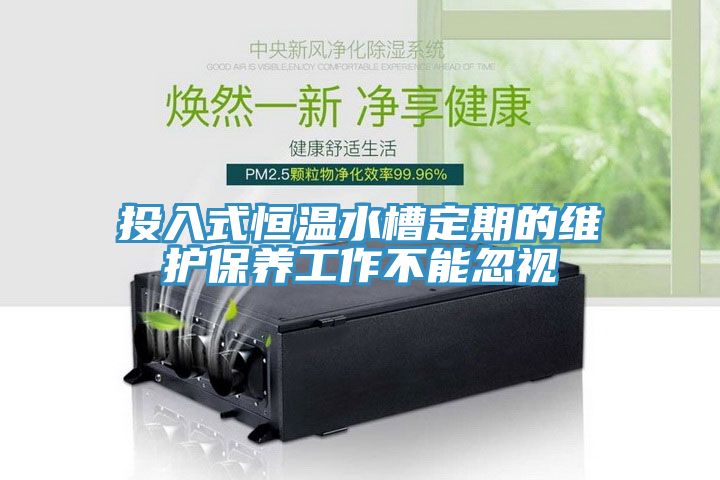 投入式恒溫水槽定期的維護(hù)保養(yǎng)工作不能忽視
