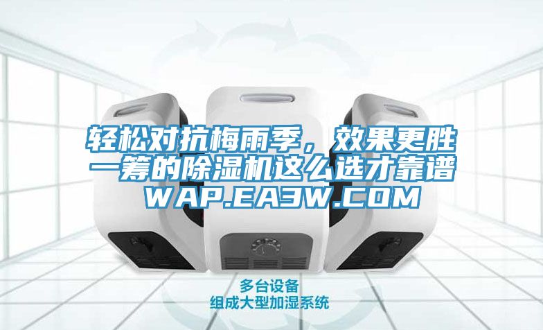 輕松對(duì)抗梅雨季，效果更勝一籌的除濕機(jī)這么選才靠譜 WAP.EA3W.COM
