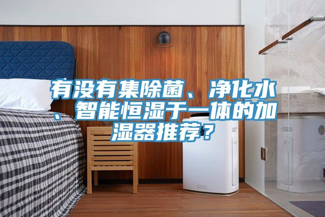 有沒有集除菌、凈化水、智能恒濕于一體的加濕器推薦？