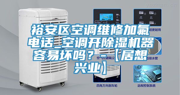 裕安區(qū)空調(diào)維修加氟電話_空調(diào)開除濕機(jī)器容易壞嗎？-【居想興業(yè)】