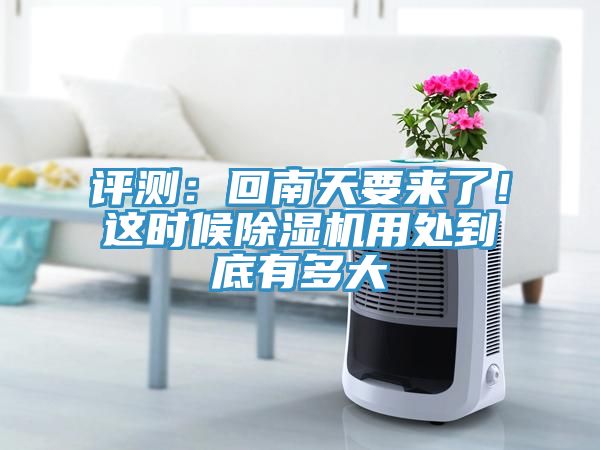 評(píng)測(cè)：回南天要來了！這時(shí)候除濕機(jī)用處到底有多大