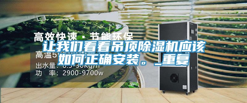 讓我們看看吊頂除濕機應(yīng)該如何正確安裝。_重復(fù)
