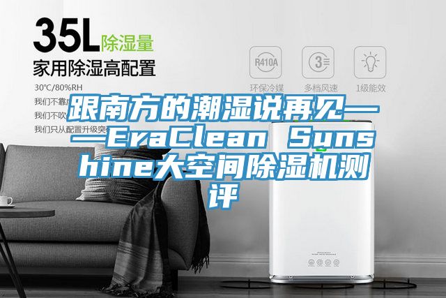 跟南方的潮濕說再見——EraClean Sunshine大空間除濕機(jī)測評