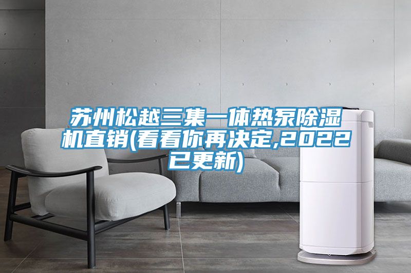 蘇州松越三集一體熱泵除濕機(jī)直銷(看看你再?zèng)Q定,2022已更新)