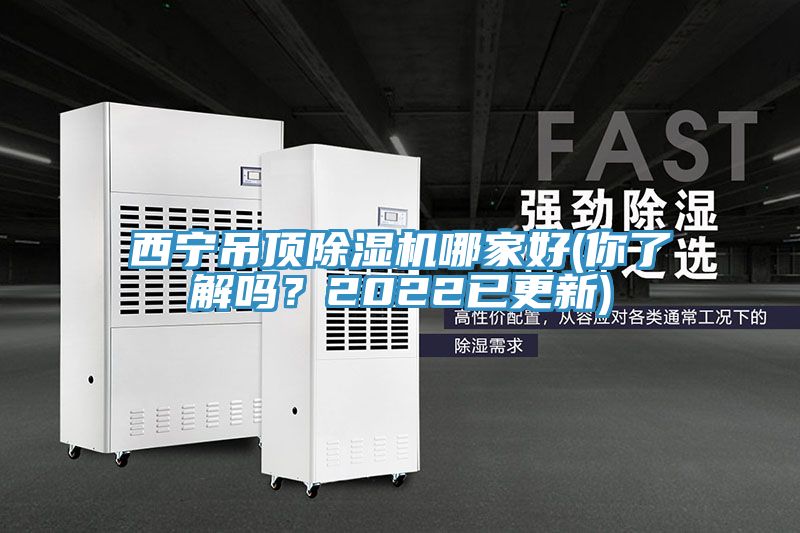 西寧吊頂除濕機(jī)哪家好(你了解嗎？2022已更新)